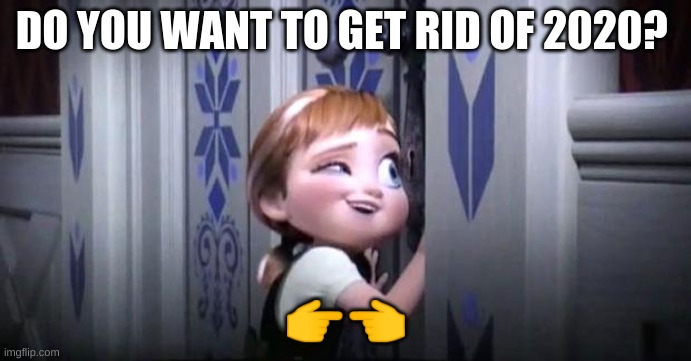 hell yah! |  DO YOU WANT TO GET RID OF 2020? 👉👈 | image tagged in frozen little anna | made w/ Imgflip meme maker