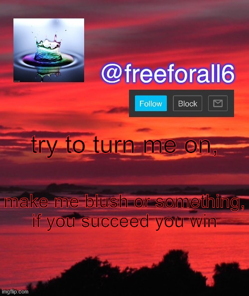 freeforall6 Announcement Template | try to turn me on, make me blush or something, if you succeed you win | image tagged in freeforall6 announcement template | made w/ Imgflip meme maker