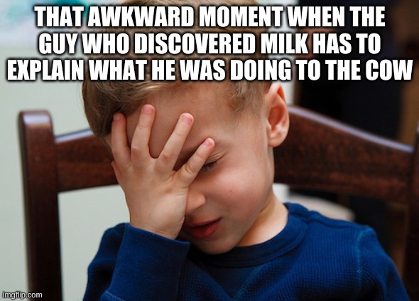 That awkward moment | THAT AWKWARD MOMENT WHEN THE GUY WHO DISCOVERED MILK HAS TO EXPLAIN WHAT HE WAS DOING TO THE COW | image tagged in that awkward moment | made w/ Imgflip meme maker