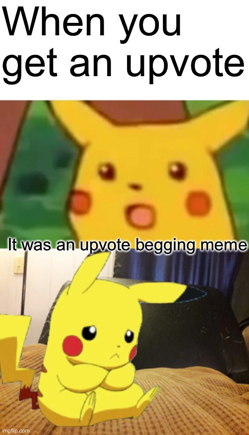 ? | When you get an upvote; It was an upvote begging meme | image tagged in memes,surprised pikachu | made w/ Imgflip meme maker