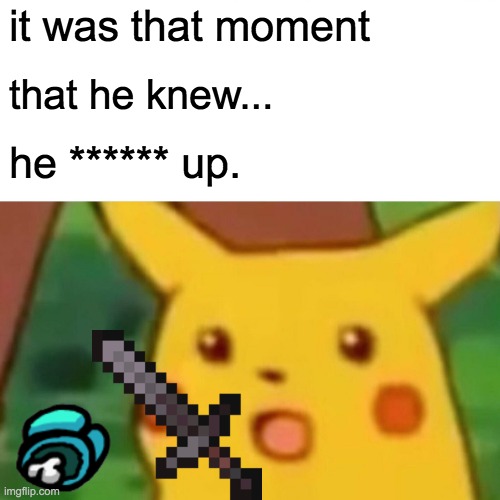 Surprised Pikachu | it was that moment; that he knew... he ****** up. | image tagged in memes,surprised pikachu | made w/ Imgflip meme maker