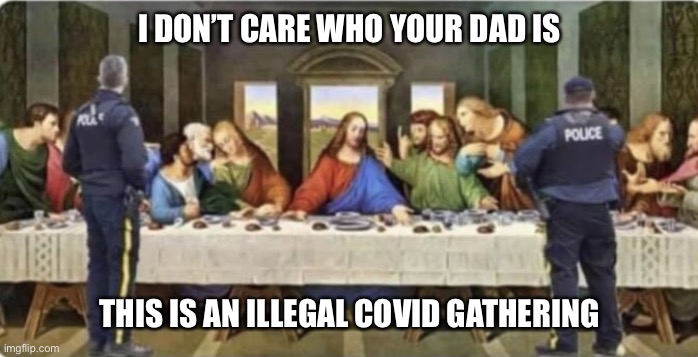 Covid last supper | I DON’T CARE WHO YOUR DAD IS; THIS IS AN ILLEGAL COVID GATHERING | image tagged in covid-19,coronavirus,police raid,the last supper,covid,covid 19 | made w/ Imgflip meme maker