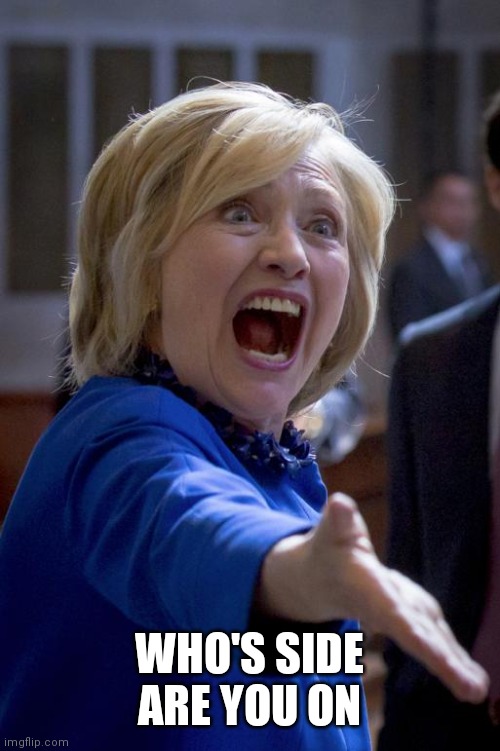 Outraged Hillary | WHO'S SIDE ARE YOU ON | image tagged in outraged hillary | made w/ Imgflip meme maker