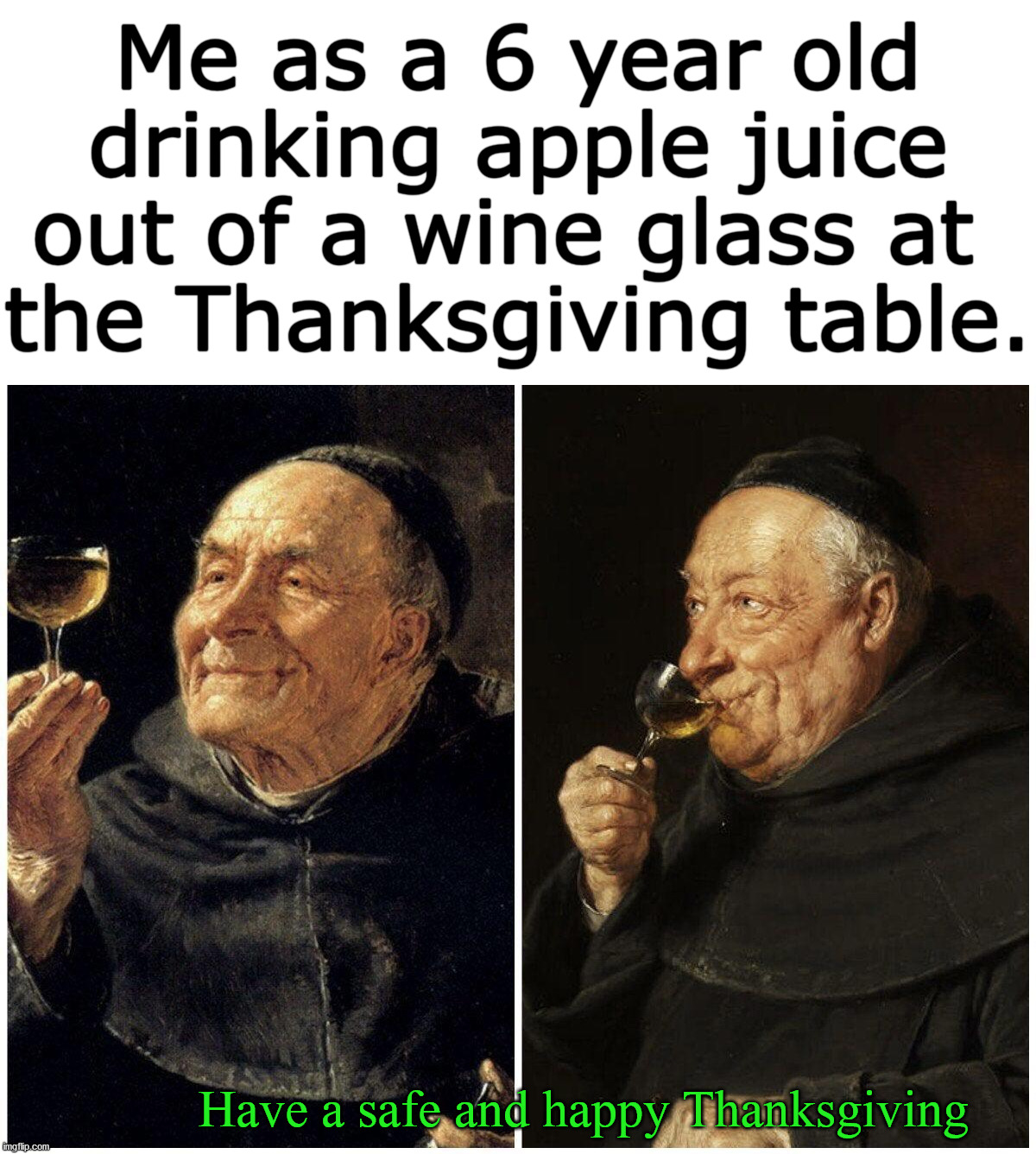 Have joy and happiness for one day. |  Me as a 6 year old drinking apple juice out of a wine glass at 
the Thanksgiving table. Have a safe and happy Thanksgiving | image tagged in happy thanksgiving,enjoy,eat,wine drinker | made w/ Imgflip meme maker
