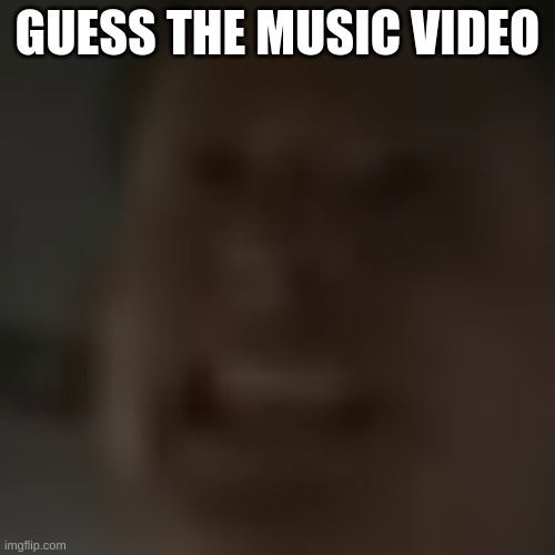 E | GUESS THE MUSIC VIDEO | image tagged in e | made w/ Imgflip meme maker