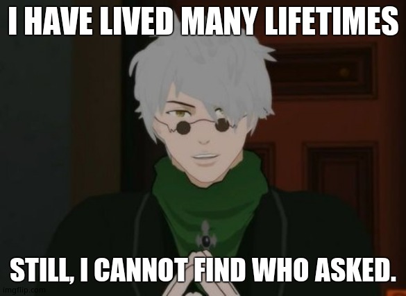 RWBY Ozpin | I HAVE LIVED MANY LIFETIMES STILL, I CANNOT FIND WHO ASKED. | image tagged in rwby ozpin | made w/ Imgflip meme maker