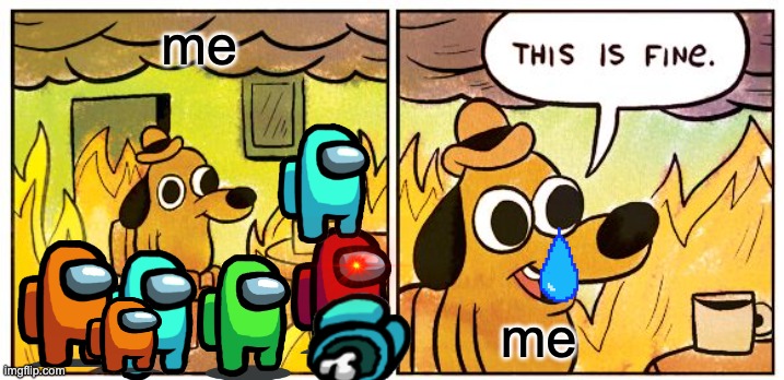 This Is Fine | me; me | image tagged in memes,this is fine | made w/ Imgflip meme maker