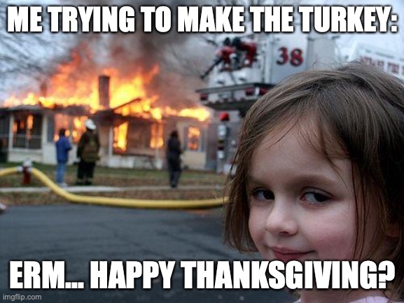 Disaster Girl | ME TRYING TO MAKE THE TURKEY:; ERM... HAPPY THANKSGIVING? | image tagged in memes,disaster girl | made w/ Imgflip meme maker
