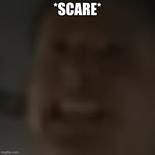 *SCARE* | made w/ Imgflip meme maker