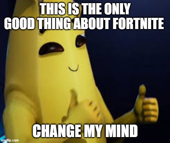 Peely | THIS IS THE ONLY GOOD THING ABOUT FORTNITE; CHANGE MY MIND | image tagged in peely | made w/ Imgflip meme maker