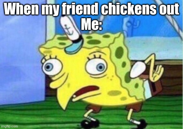 Mocking Spongebob | When my friend chickens out
Me: | image tagged in memes,mocking spongebob | made w/ Imgflip meme maker