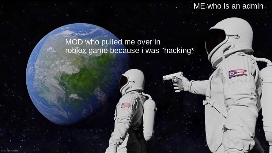 hew hew hew | ME who is an admin; MOD who pulled me over in roblox game because i was "hacking* | image tagged in memes,always has been | made w/ Imgflip meme maker