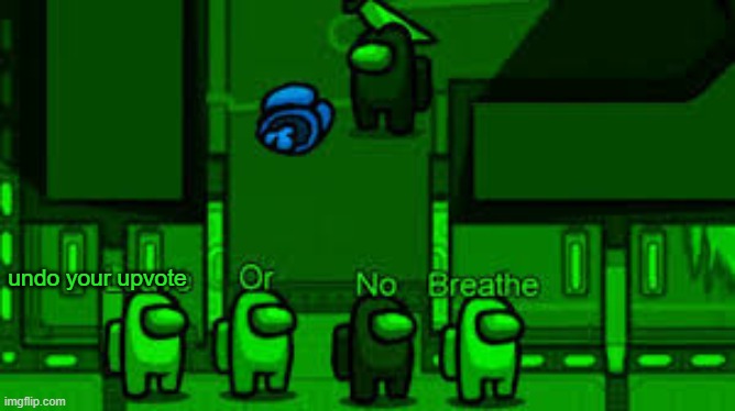 Leave Or No Breathe | undo your upvote | image tagged in leave or no breathe | made w/ Imgflip meme maker