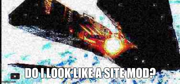Deep fried Olympus Mons | DO I LOOK LIKE A SITE MOD? | image tagged in deep fried olympus mons | made w/ Imgflip meme maker
