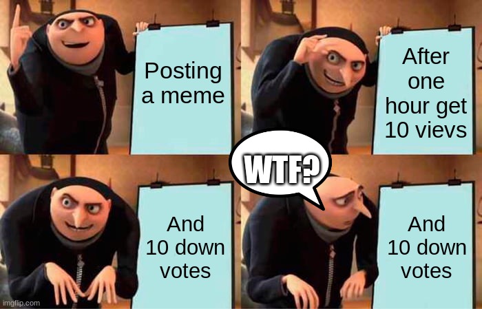 Gru's Plan | Posting a meme; After one hour get 10 vievs; WTF? And 10 down votes; And 10 down votes | image tagged in memes,gru's plan | made w/ Imgflip meme maker