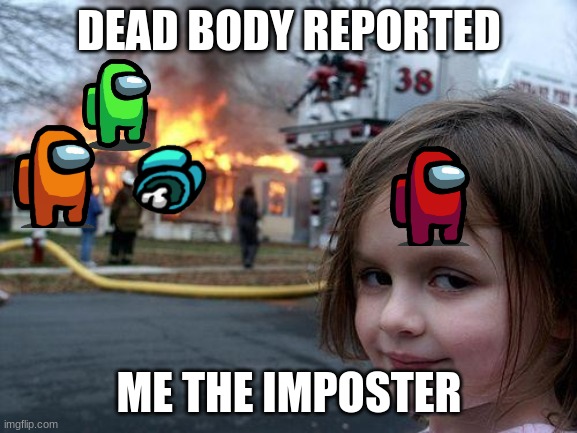 Disaster Girl Meme | DEAD BODY REPORTED; ME THE IMPOSTER | image tagged in memes,disaster girl | made w/ Imgflip meme maker