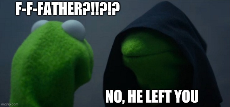 Evil Kermit | F-F-FATHER?!!?!? NO, HE LEFT YOU | image tagged in memes,evil kermit | made w/ Imgflip meme maker