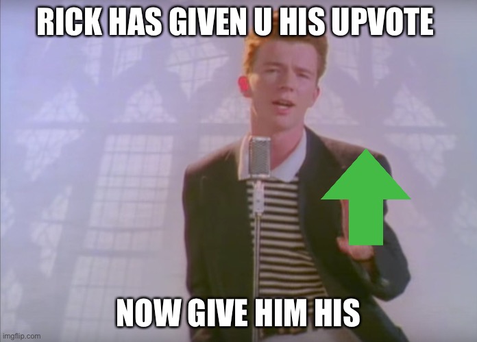 RICK HAS GIVEN U HIS UPVOTE; NOW GIVE HIM HIS | image tagged in oop,ricky boi,wth | made w/ Imgflip meme maker