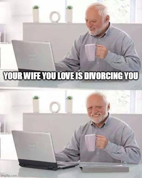 Harold lost his wife pain is now 10 times higher than before | YOUR WIFE YOU LOVE IS DIVORCING YOU | image tagged in memes,hide the pain harold,divorce | made w/ Imgflip meme maker