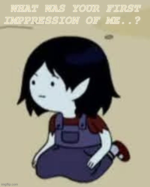 yEa | WHAT WAS YOUR FIRST IMPPRESSION OF ME..? | made w/ Imgflip meme maker