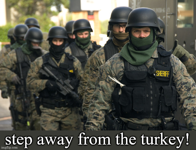 step away from the turkey | step away from the turkey! | image tagged in swat raid | made w/ Imgflip meme maker