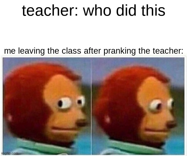 Monkey Puppet | teacher: who did this; me leaving the class after pranking the teacher: | image tagged in memes,monkey puppet | made w/ Imgflip meme maker