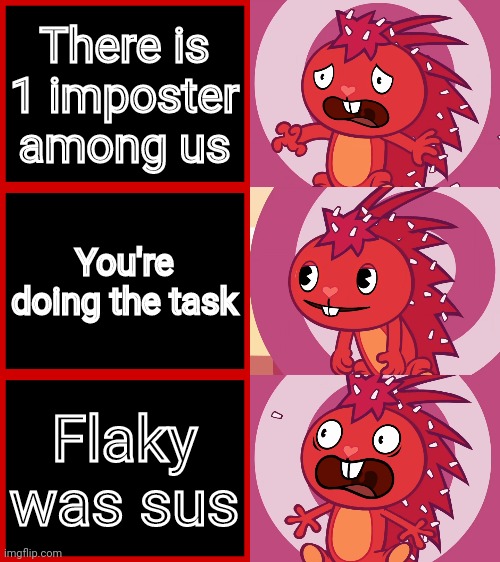Relatable?! | There is 1 imposter among us; You're doing the task; Flaky was sus | image tagged in flaky panik kalm panik htf,funny,memes,happy tree friends,among us,panik kalm panik | made w/ Imgflip meme maker