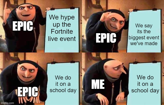 Gru's Plan | We hype up the Fortnite live event; We say its the biggest event we've made; EPIC; EPIC; We do it on a school day; We do it on a school day; ME; EPIC | image tagged in memes,gru's plan | made w/ Imgflip meme maker