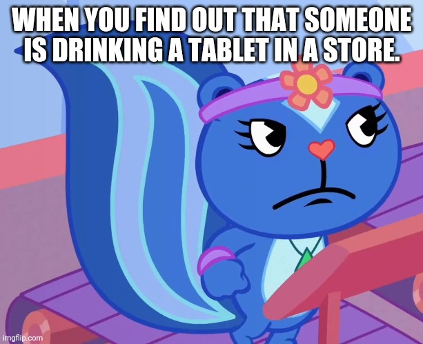 Jealousy Petunia (HTF) | WHEN YOU FIND OUT THAT SOMEONE IS DRINKING A TABLET IN A STORE. | image tagged in jealousy petunia htf,memes,funny,happy tree friends,unsettled tom,funny memes | made w/ Imgflip meme maker