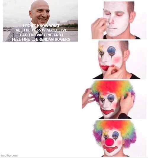 Clown Applying Makeup Meme | I DON'T KNOW WHAT ALL THE FUSS IS ABOUT, I'VE HAD THE VACCINE AND I FEEL FINE  ... BRENDAN ROGERS | image tagged in memes,clown applying makeup | made w/ Imgflip meme maker