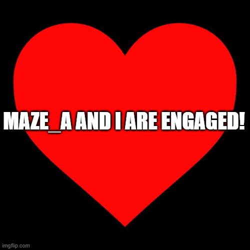 Heart | MAZE_A AND I ARE ENGAGED! | image tagged in heart | made w/ Imgflip meme maker