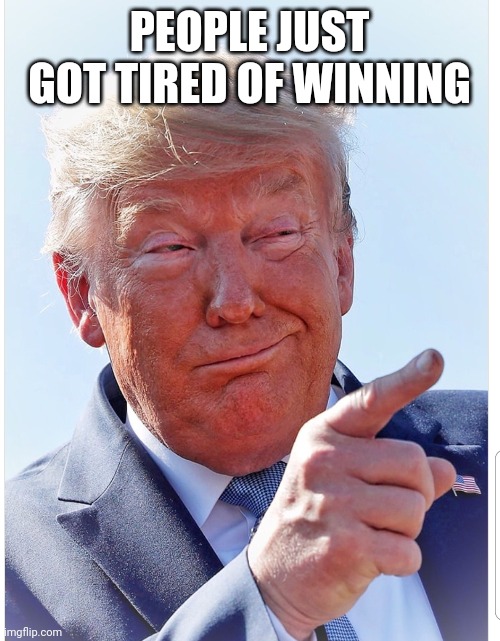 Trump pointing | PEOPLE JUST GOT TIRED OF WINNING | image tagged in trump pointing | made w/ Imgflip meme maker