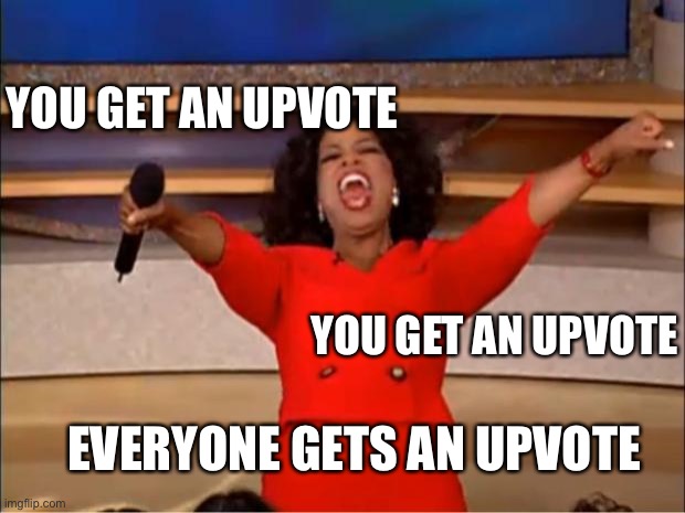 Oprah You Get A Meme | YOU GET AN UPVOTE YOU GET AN UPVOTE EVERYONE GETS AN UPVOTE | image tagged in memes,oprah you get a | made w/ Imgflip meme maker