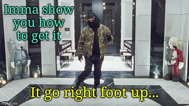 For no specific reason | Imma show you how to get it; It go right foot up... | image tagged in drake | made w/ Imgflip meme maker
