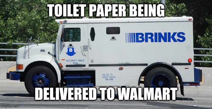 Brinks Truck | TOILET PAPER BEING; DELIVERED TO WALMART | image tagged in brinks truck,walmart,toilet paper | made w/ Imgflip meme maker