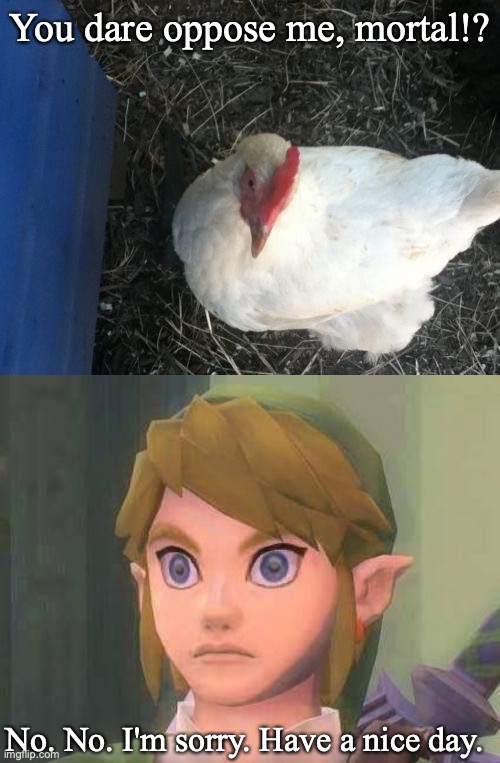 You dare oppose me, mortal!? No. No. I'm sorry. Have a nice day. | image tagged in memes,angry chicken boss,the legend of zelda,zelda,nintendo,video games | made w/ Imgflip meme maker