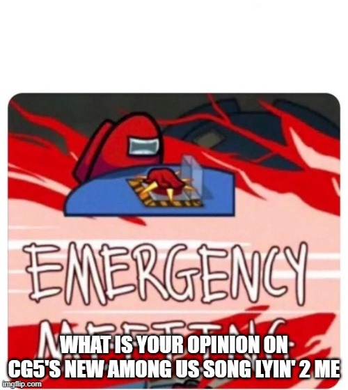 Emergency Meeting Among Us | WHAT IS YOUR OPINION ON CG5'S NEW AMONG US SONG LYIN' 2 ME | image tagged in emergency meeting among us | made w/ Imgflip meme maker