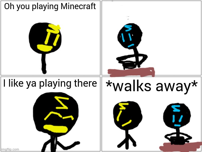 Blue Z playing Minecraft | Oh you playing Minecraft; I like ya playing there; *walks away* | image tagged in memes,i like ya cut g,oc | made w/ Imgflip meme maker