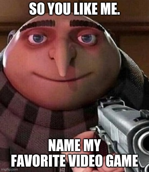Oh ao you’re an X name every Y | SO YOU LIKE ME. NAME MY FAVORITE VIDEO GAME | image tagged in oh ao you re an x name every y | made w/ Imgflip meme maker