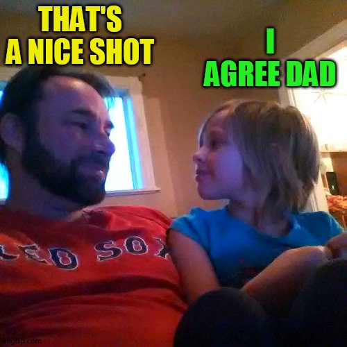 THAT'S A NICE SHOT I AGREE DAD | made w/ Imgflip meme maker