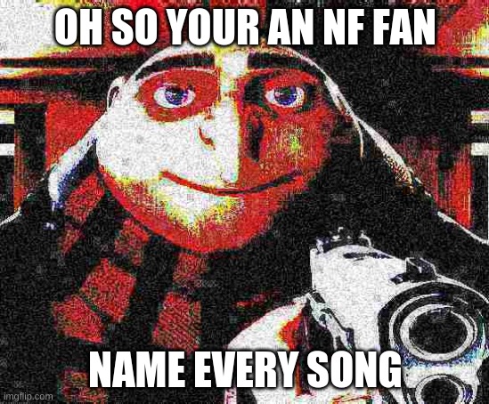 Deep fried Gru gun | OH SO YOUR AN NF FAN; NAME EVERY SONG | image tagged in deep fried gru gun | made w/ Imgflip meme maker