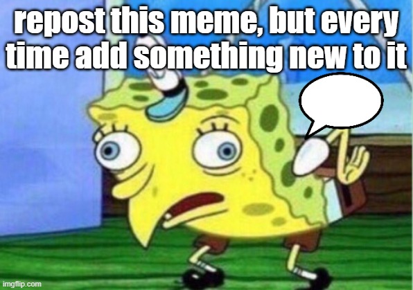 Mocking Spongebob Meme | repost this meme, but every time add something new to it | image tagged in memes,mocking spongebob | made w/ Imgflip meme maker