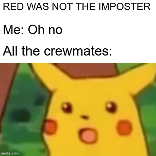 Surprised Pikachu | RED WAS NOT THE IMPOSTER; Me: Oh no; All the crewmates: | image tagged in memes,surprised pikachu | made w/ Imgflip meme maker