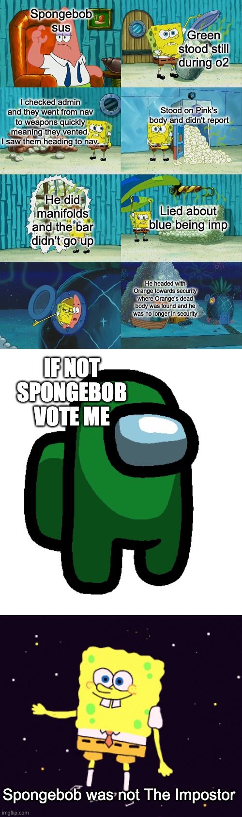 Green sus spongebob | Spongebob sus; Green stood still during o2; I checked admin and they went from nav to weapons quickly meaning they vented. I saw them heading to nav. Stood on Pink's body and didn't report; He did manifolds and the bar didn't go up; Lied about blue being imp; He headed with Orange towards security where Orange's dead body was found and he was no longer in security; IF NOT SPONGEBOB VOTE ME; Spongebob was not The Impostor | image tagged in spongebob diapers meme,among us | made w/ Imgflip meme maker