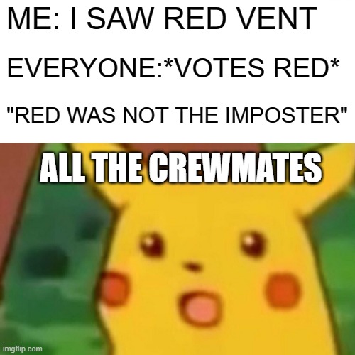 Surprised Pikachu | ME: I SAW RED VENT; EVERYONE:*VOTES RED*; "RED WAS NOT THE IMPOSTER"; ALL THE CREWMATES | image tagged in memes,surprised pikachu | made w/ Imgflip meme maker