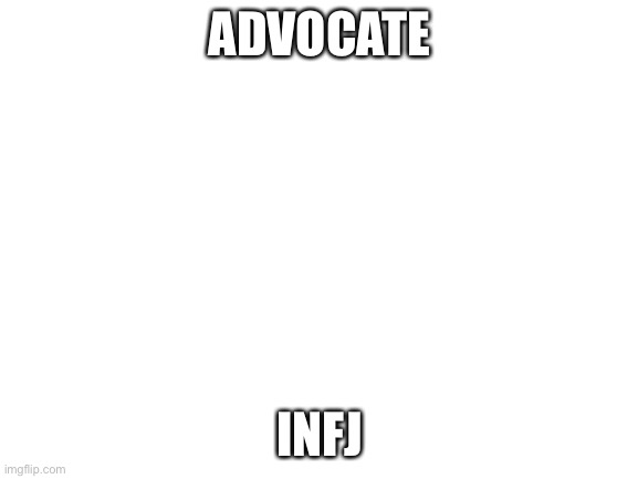 Blank White Template | ADVOCATE; INFJ | image tagged in blank white template | made w/ Imgflip meme maker