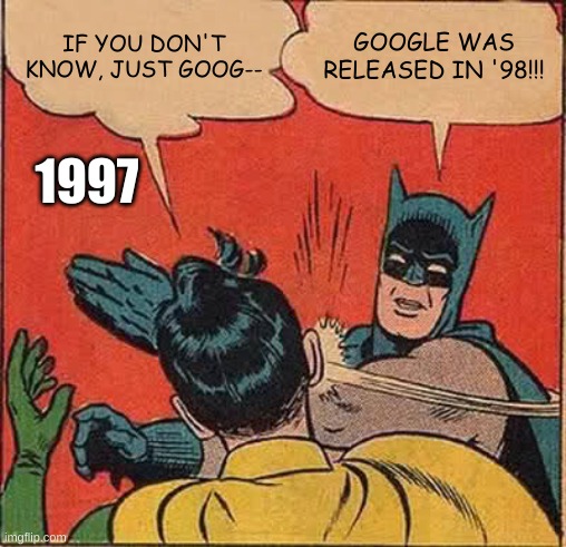 Batman Slapping Robin | IF YOU DON'T KNOW, JUST GOOG--; GOOGLE WAS RELEASED IN '98!!! 1997 | image tagged in memes,batman slapping robin | made w/ Imgflip meme maker