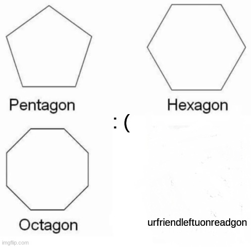 Sad : ( | : (; urfriendleftuonreadgon | image tagged in memes,pentagon hexagon octagon | made w/ Imgflip meme maker