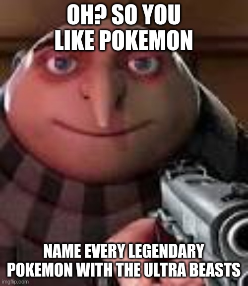 Gru with Gun | OH? SO YOU LIKE POKEMON NAME EVERY LEGENDARY POKEMON WITH THE ULTRA BEASTS | image tagged in gru with gun | made w/ Imgflip meme maker