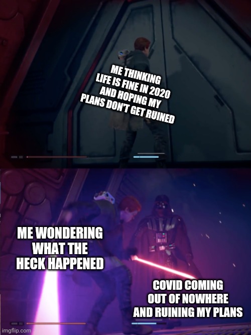 It did happen | ME THINKING LIFE IS FINE IN 2020 AND HOPING MY PLANS DON'T GET RUINED; ME WONDERING WHAT THE HECK HAPPENED; COVID COMING OUT OF NOWHERE AND RUINING MY PLANS | image tagged in darth vader cal kestis,covid-19,star wars | made w/ Imgflip meme maker